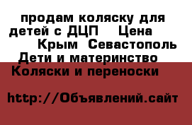 продам коляску для детей с ДЦП  › Цена ­ 15 000 - Крым, Севастополь Дети и материнство » Коляски и переноски   